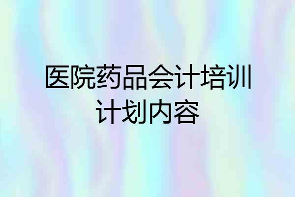 医院药品会计培训计划内容