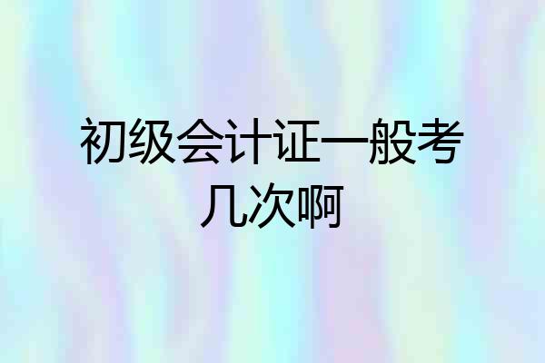 初级会计证一般考几次啊