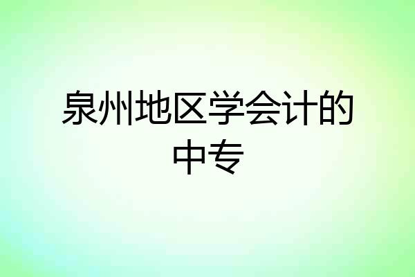 泉州地区学会计的中专