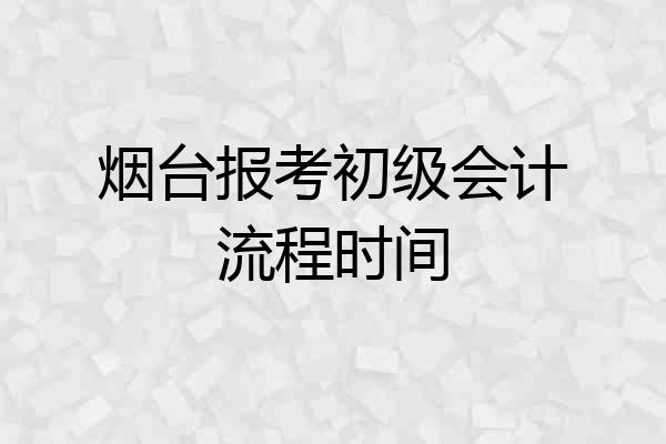 烟台报考初级会计流程时间
