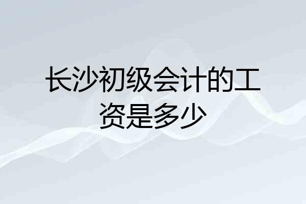 长沙初级会计的工资是多少