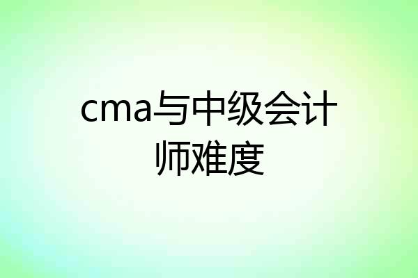 cma与中级会计师难度