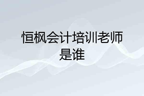 恒枫会计培训老师是谁