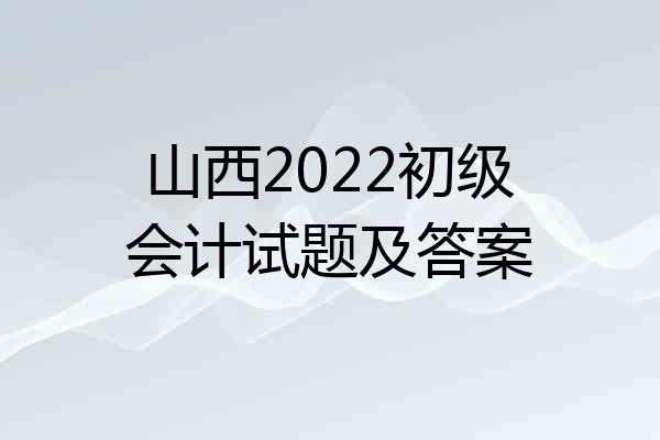 山西2022初级会计试题及答案
