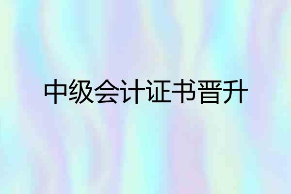 中级会计证书晋升