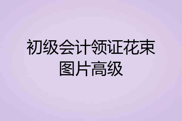 初级会计领证花束图片高级
