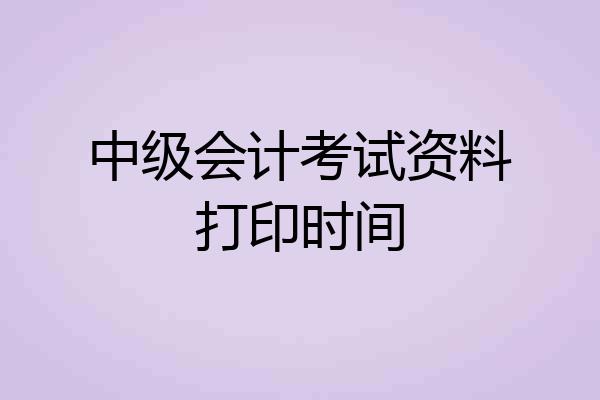中级会计考试资料打印时间