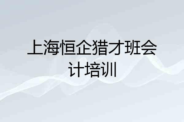 上海恒企猎才班会计培训