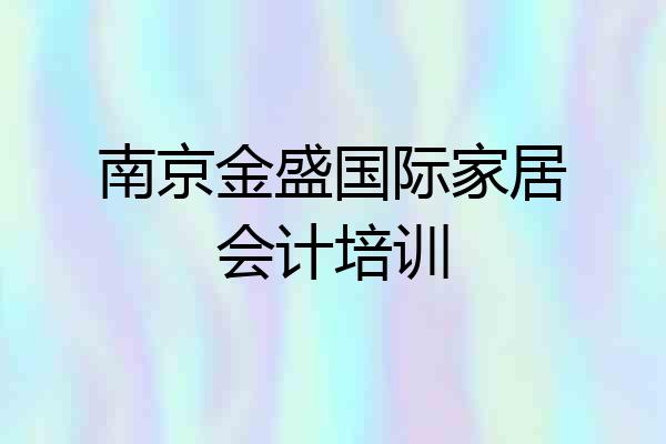 南京金盛国际家居会计培训