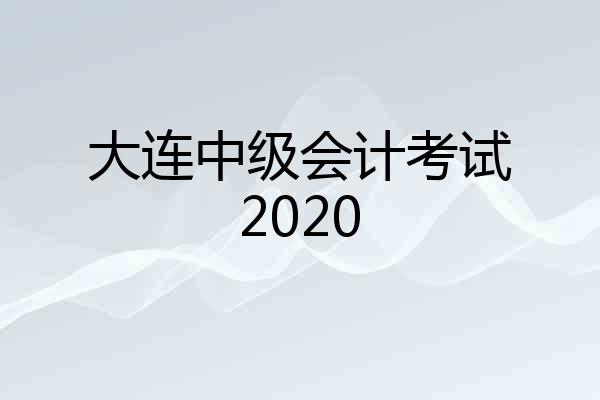 大连中级会计考试2020
