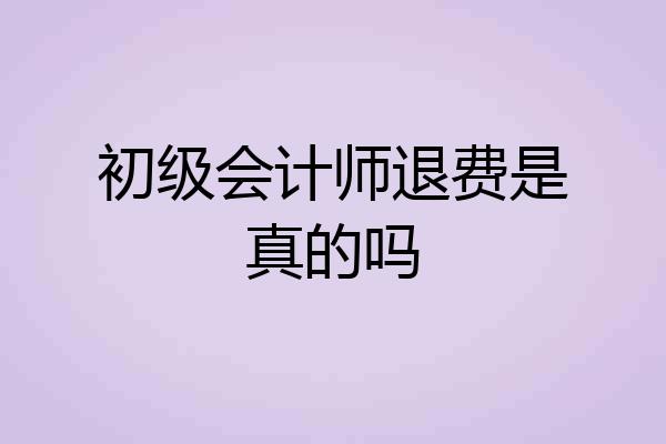 初级会计师退费是真的吗