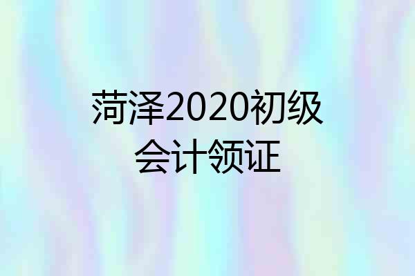 菏泽2020初级会计领证