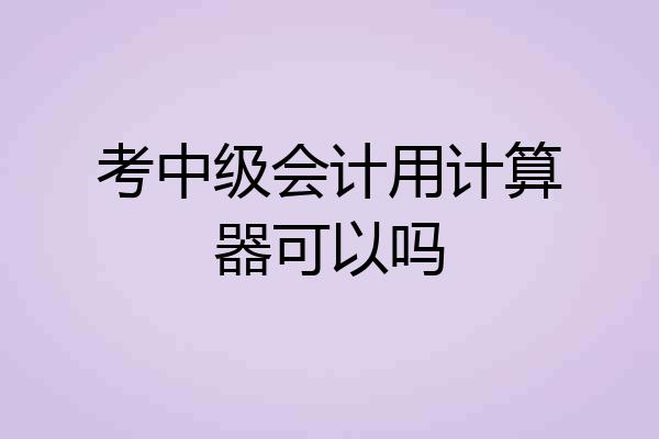 考中级会计用计算器可以吗