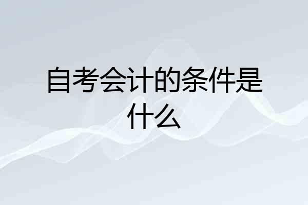 自考会计的条件是什么