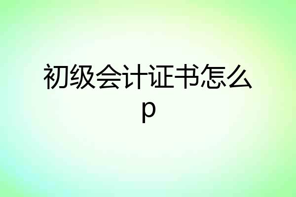 初级会计证书怎么p