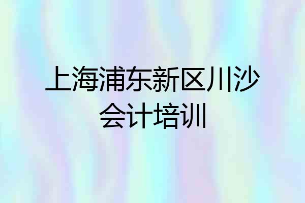 上海浦东新区川沙会计培训