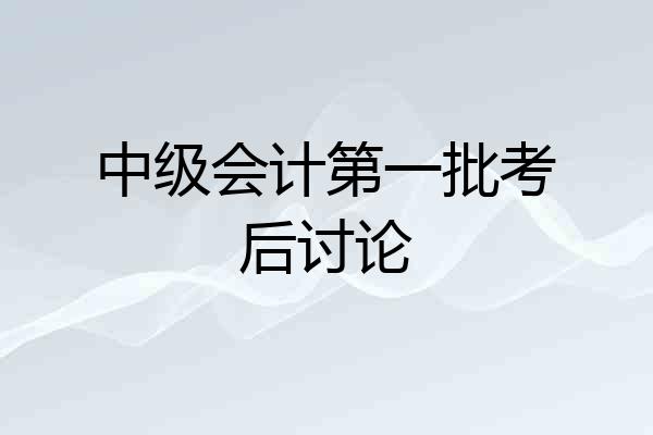 中级会计第一批考后讨论