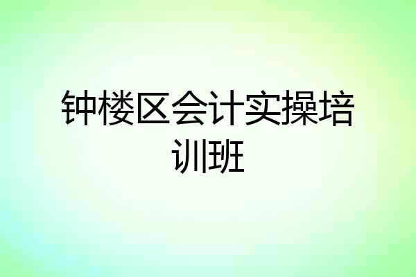 钟楼区会计实操培训班
