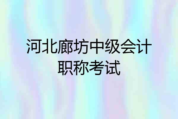 河北廊坊中级会计职称考试