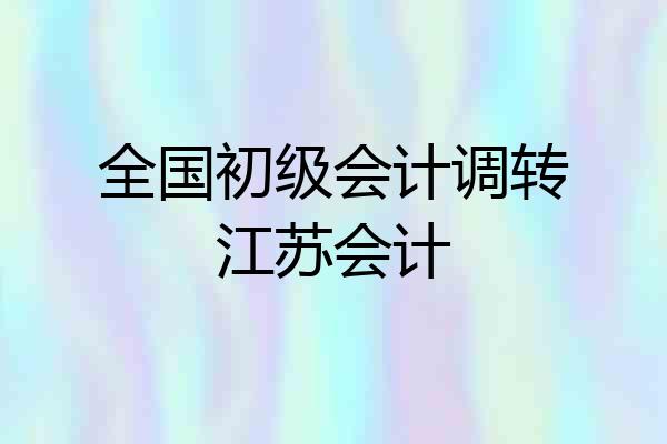 全国初级会计调转江苏会计