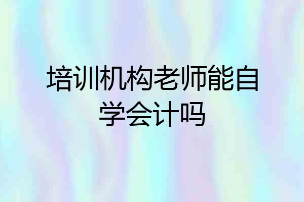 培训机构老师能自学会计吗