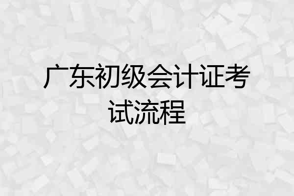 广东初级会计证考试流程