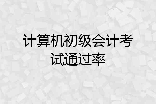计算机初级会计考试通过率