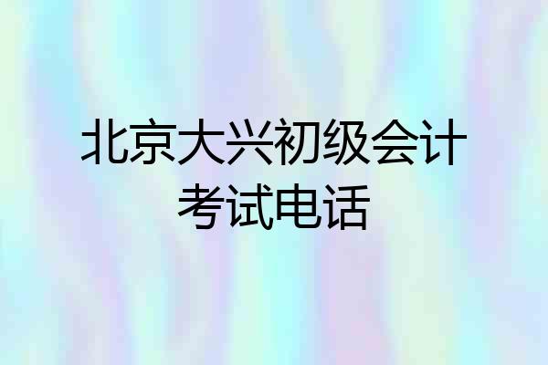 北京大兴初级会计考试电话