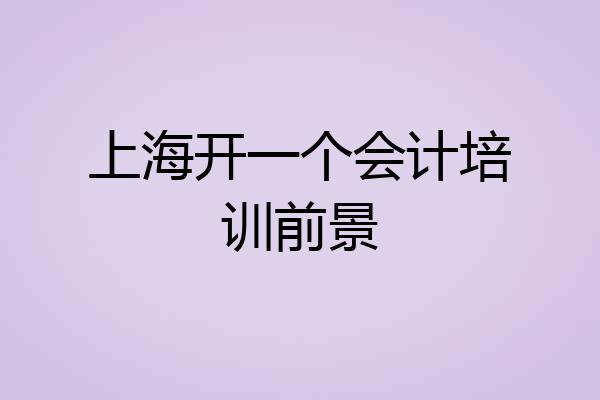 上海开一个会计培训前景
