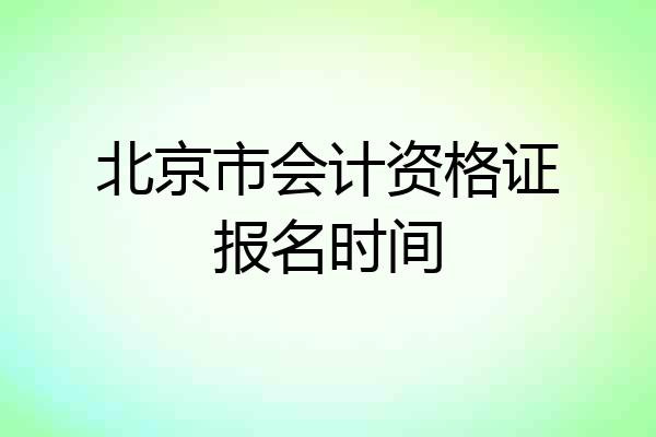 北京市会计资格证报名时间