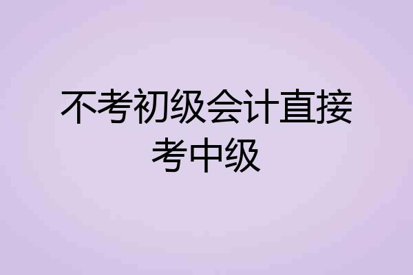 不考初级会计直接考中级
