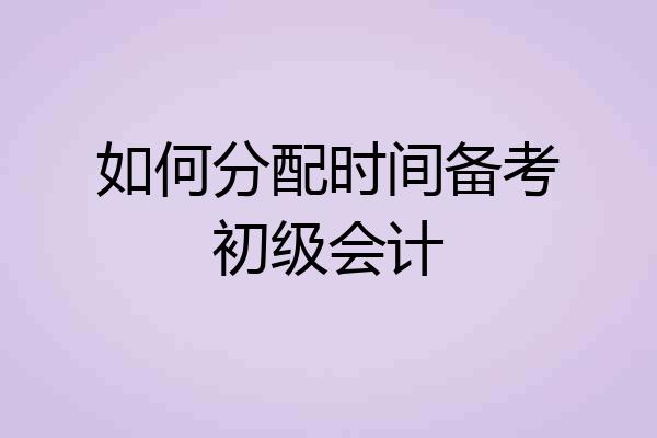 如何分配时间备考初级会计