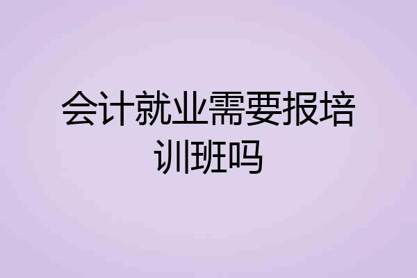 会计就业需要报培训班吗