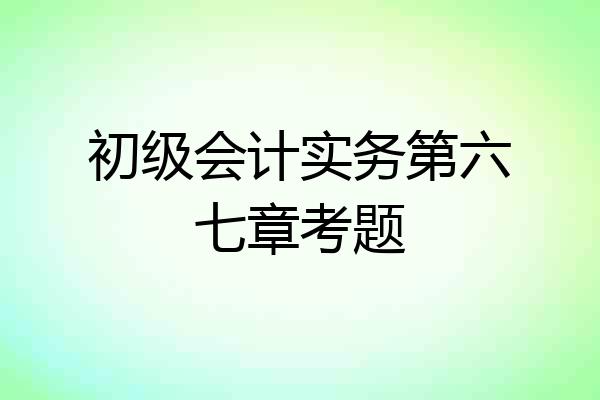 初级会计实务第六七章考题