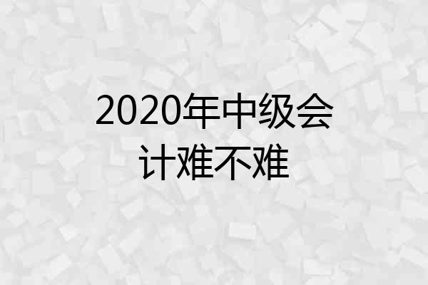 2020年中级会计难不难