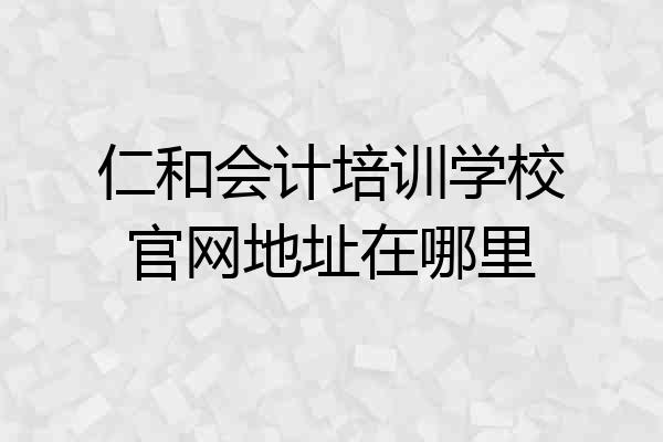 仁和会计培训学校官网地址在哪里