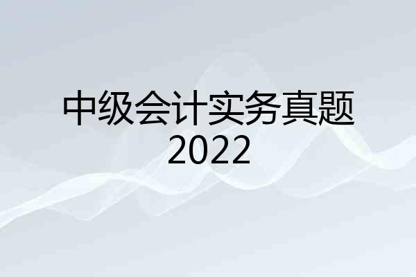 中级会计实务真题2022