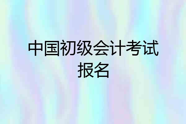 中国初级会计考试报名