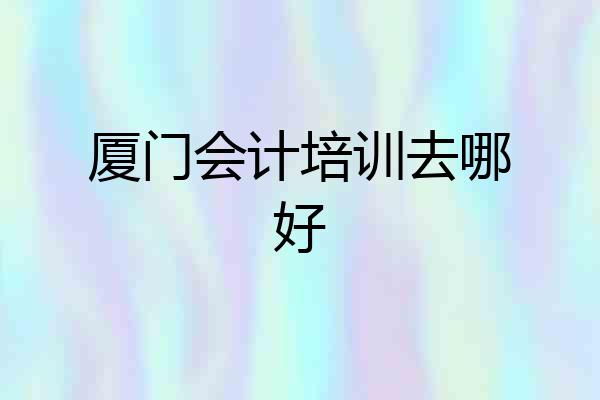 厦门会计培训去哪好