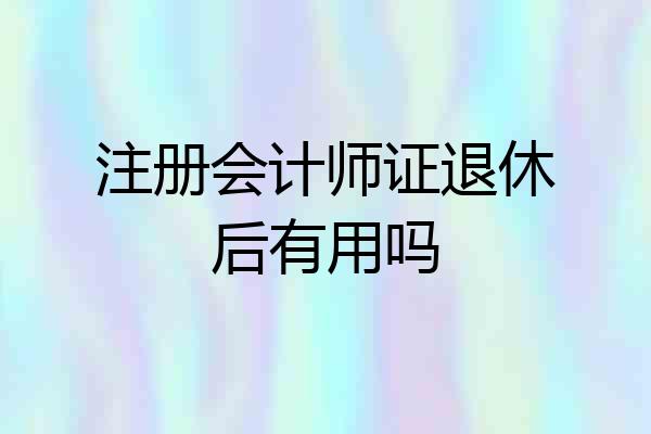 注册会计师证退休后有用吗