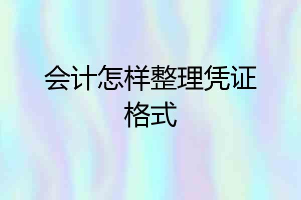 会计怎样整理凭证格式