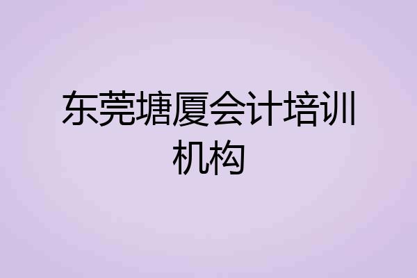东莞塘厦会计培训机构