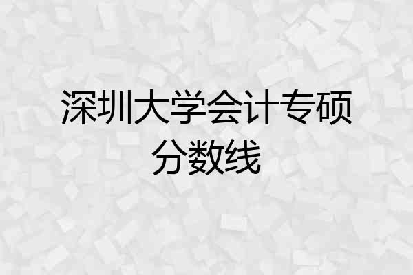 深圳大学会计专硕分数线