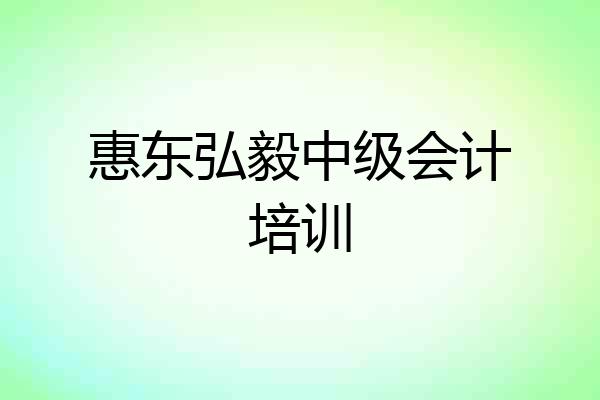 惠东弘毅中级会计培训
