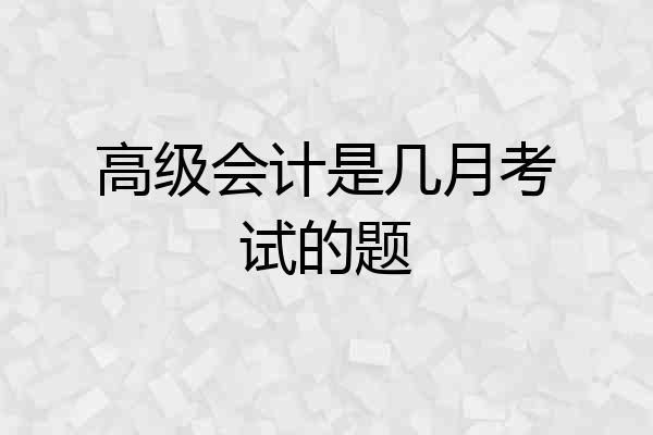 高级会计是几月考试的题