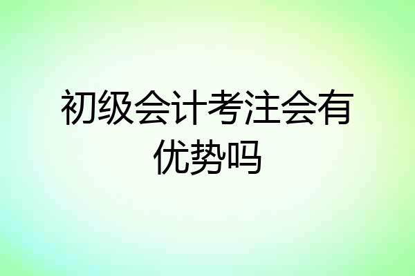 初级会计考注会有优势吗