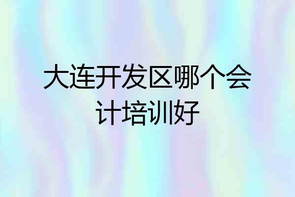 大连开发区哪个会计培训好