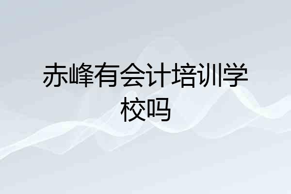 赤峰有会计培训学校吗