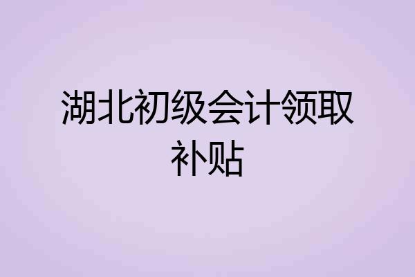 湖北初级会计领取补贴