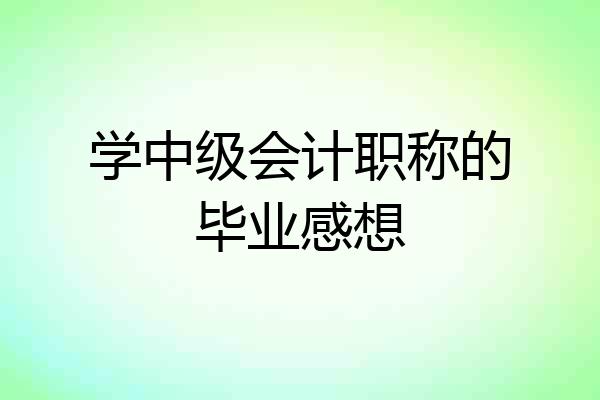 学中级会计职称的毕业感想